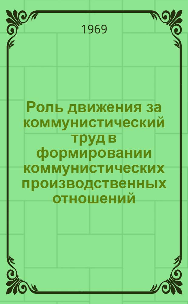 Роль движения за коммунистический труд в формировании коммунистических производственных отношений : Автореф. дис. на соискание учен. степени канд. филос. наук : (620)