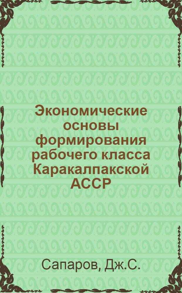 Экономические основы формирования рабочего класса Каракалпакской АССР : Автореф. дис. на соискание учен. степени канд. экон. наук : (590)