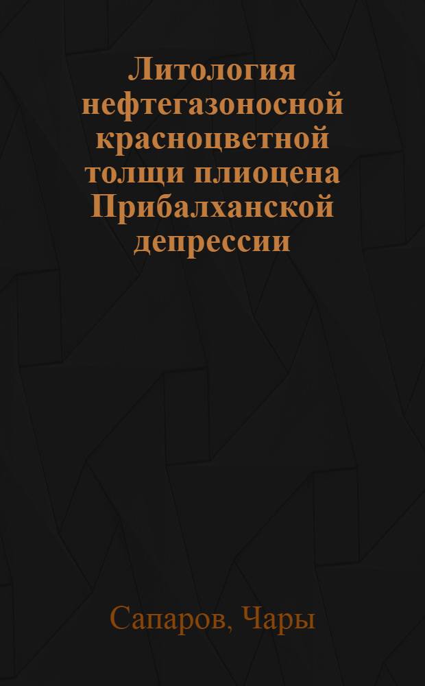 Литология нефтегазоносной красноцветной толщи плиоцена Прибалханской депрессии : (Литол.-петрогр. строение и расчленение разрезов нефтегазовых месторождений и разведочных площадей) : Автореф. дис. на соискание учен. степени канд. геол.-минерал. наук : (127)