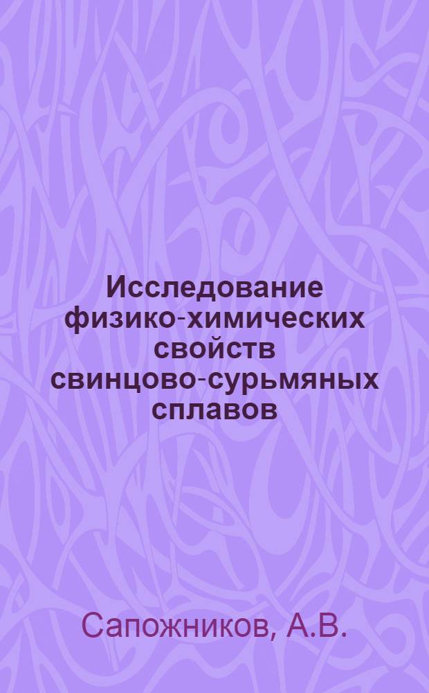 Исследование физико-химических свойств свинцово-сурьмяных сплавов : Автореф. дис. на соиск. учен. степени канд. техн. наук : (05.342)