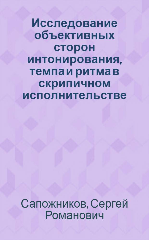 Исследование объективных сторон интонирования, темпа и ритма в скрипичном исполнительстве : (О муз.-выразит. средствах в скрипичном исполнительном искусстве) : Автореф. дис. на соиск. учен. степени канд. искусствоведения : (821)