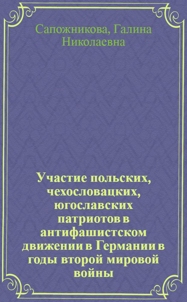 Участие польских, чехословацких, югославских патриотов в антифашистском движении в Германии в годы второй мировой войны (1939-1945) : Автореф. дис. на соискание учен. степени канд. ист. наук : (573)
