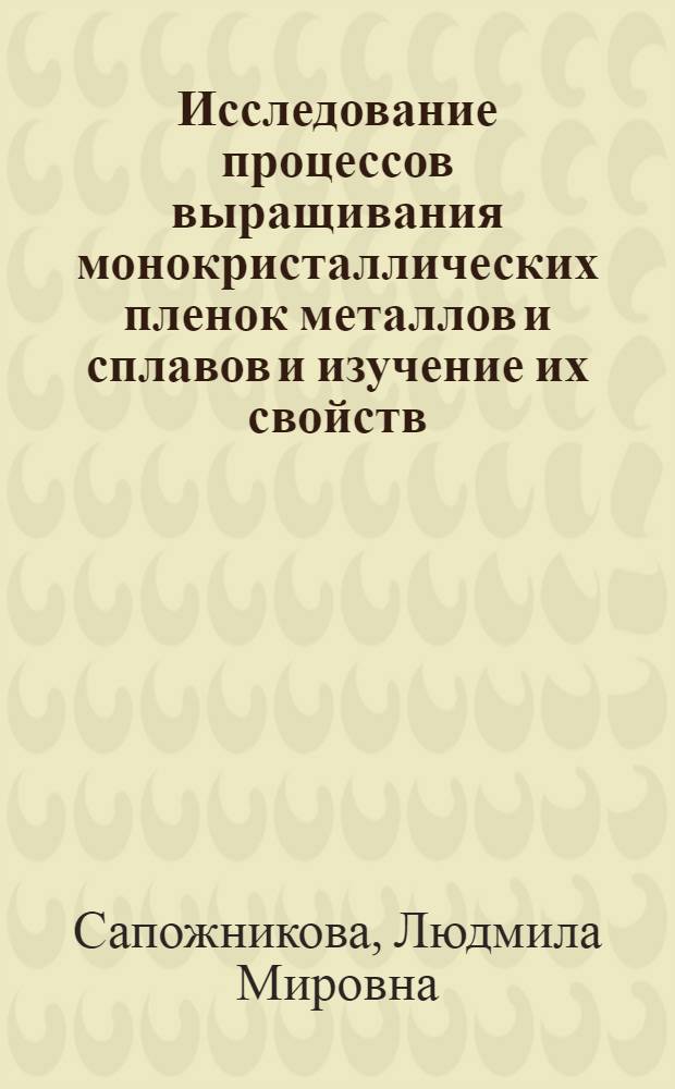 Исследование процессов выращивания монокристаллических пленок металлов и сплавов и изучение их свойств : Автореф. дис. на соиск. учен. степени канд. техн. наук