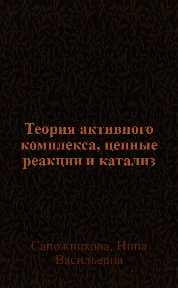 Теория активного комплекса, цепные реакции и катализ : Доп. главы к курсу физ. химии по разделу "Хим. кинетика и катализ" для студентов всех видов обучения хим. специальностей : Учеб. пособие