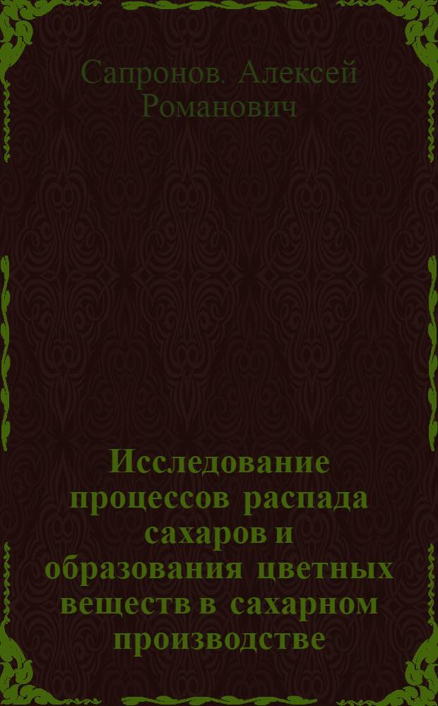 Исследование процессов распада сахаров и образования цветных веществ в сахарном производстве : Автореф. дис. на соискание учен. степени д-ра техн. наук : (05.361)
