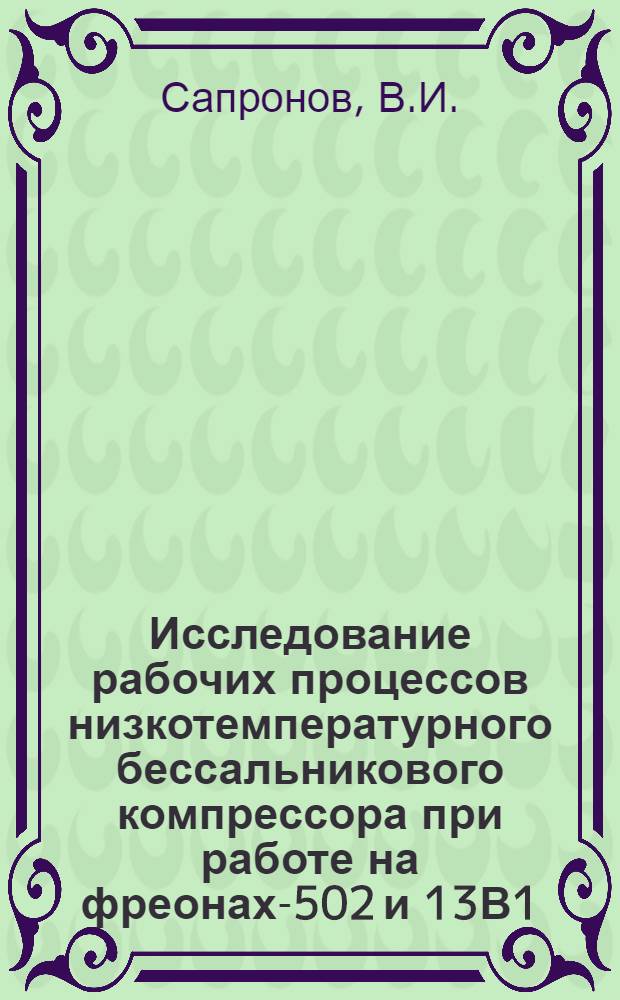 Исследование рабочих процессов низкотемпературного бессальникового компрессора при работе на фреонах-502 и 13В1 : Автореф. дис. на соиск. учен. степени канд. техн. наук : (194)