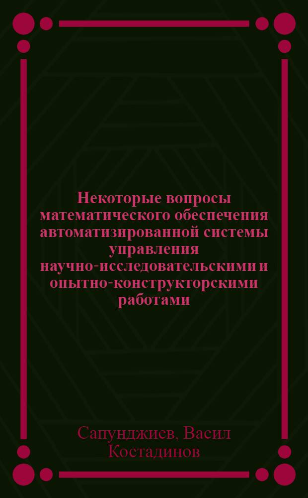 Некоторые вопросы математического обеспечения автоматизированной системы управления научно-исследовательскими и опытно-конструкторскими работами : Автореф. дис. на соиск. учен. степени канд. техн. наук : (05.13.01)