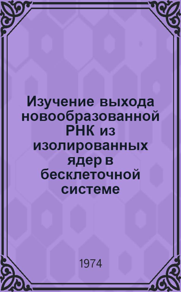 Изучение выхода новообразованной РНК из изолированных ядер в бесклеточной системе : Автореф. дис. на соиск. учен. степени канд. биол. наук : (03.00.04)