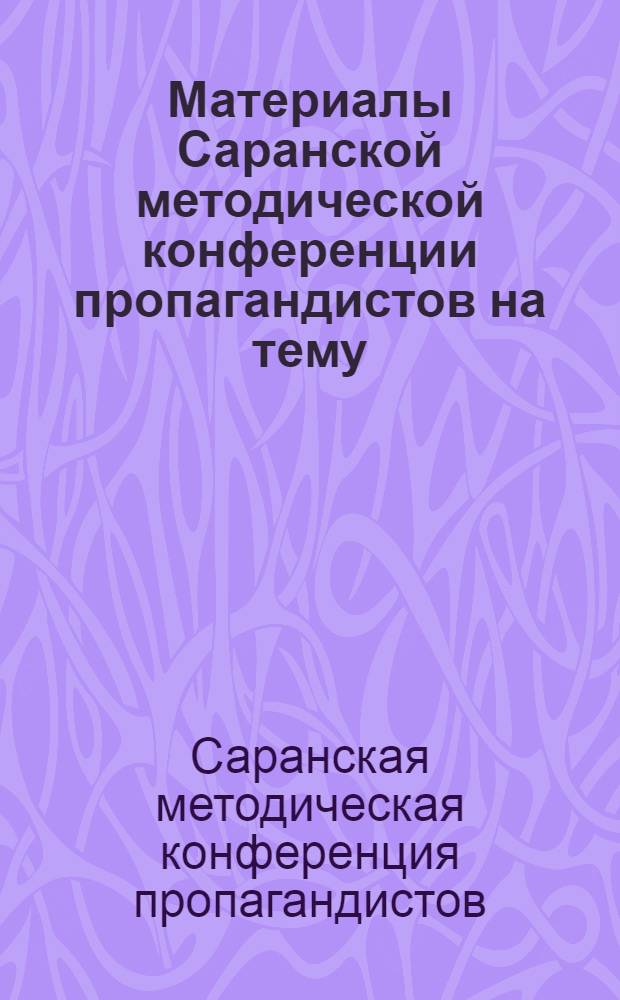 Материалы Саранской методической конференции пропагандистов на тему: "Самостоятельная работа над политической литературой - основной метод самообразования коммунистов. 17 января 1969 г.