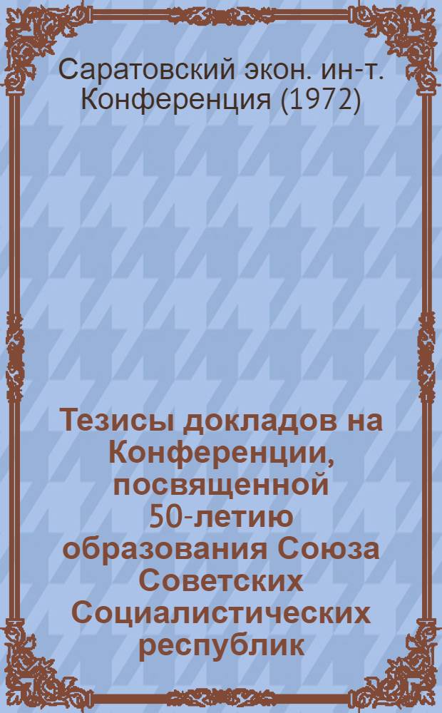 Тезисы докладов на Конференции, посвященной 50-летию образования Союза Советских Социалистических республик. 25 декабря 1972 г.