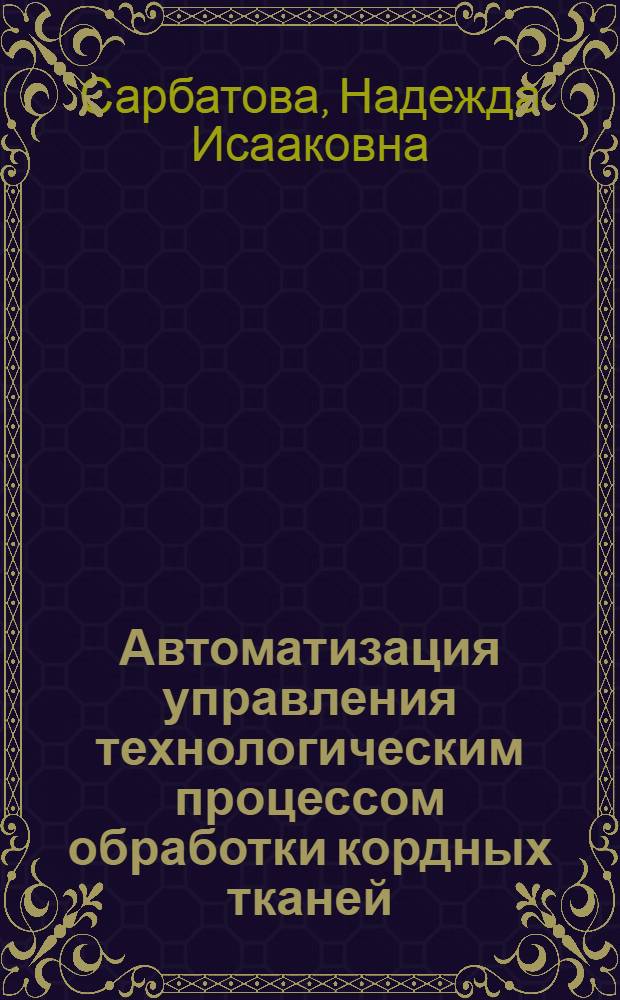 Автоматизация управления технологическим процессом обработки кордных тканей : Автореф. дис. на соиск. учен. степени канд. техн. наук : (05.13.07)