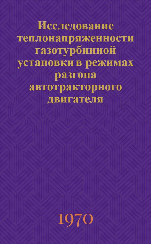 Исследование теплонапряженности газотурбинной установки в режимах разгона автотракторного двигателя : Автореф. дис. на соискание учен. степени канд. техн. наук : (05-410)
