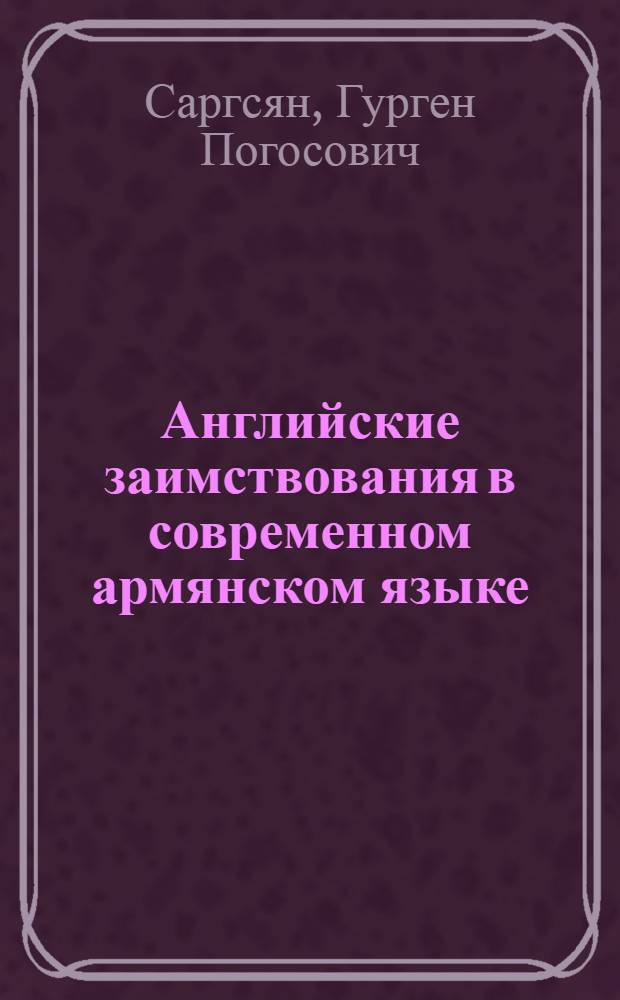 Английские заимствования в современном армянском языке : Автореф. дис. на соиск. учен. степени канд. филол. наук : (02.02)
