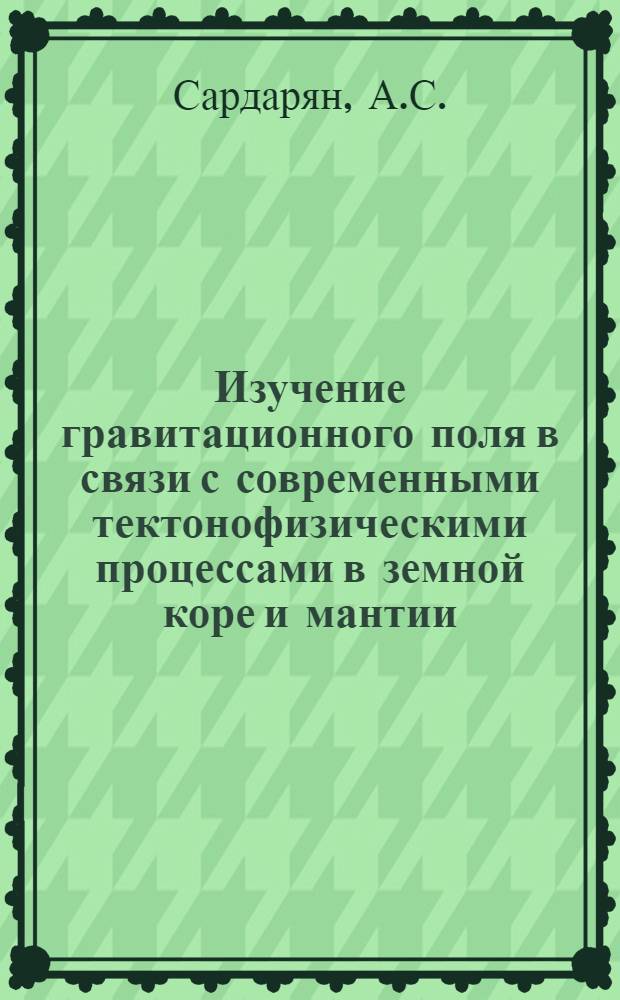 Изучение гравитационного поля в связи с современными тектонофизическими процессами в земной коре и мантии : Автореф. дис. на соискание учен. степени канд. геол.-минерал. наук : (04.131)