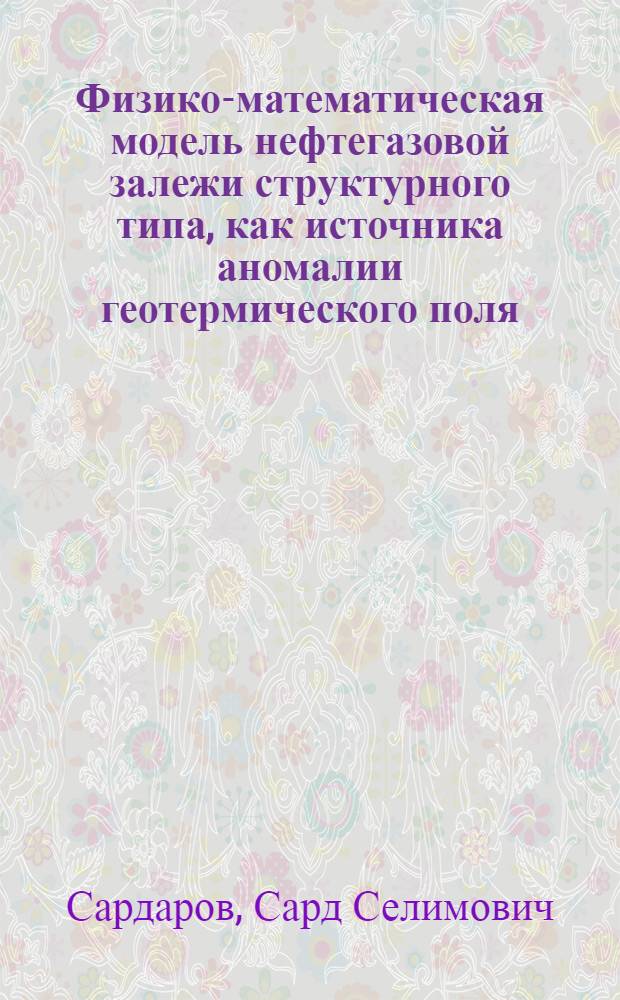 Физико-математическая модель нефтегазовой залежи структурного типа, как источника аномалии геотермического поля : Автореф. дис. на соиск. учен. степени канд. физ.-мат. наук : (01.04.12)