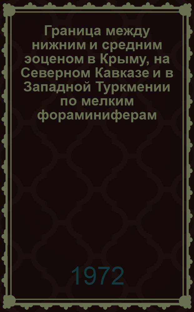 Граница между нижним и средним эоценом в Крыму, на Северном Кавказе и в Западной Туркмении по мелким фораминиферам : Автореф. дис. на соискание учен. степени канд. геол.-минерал. наук : (128)