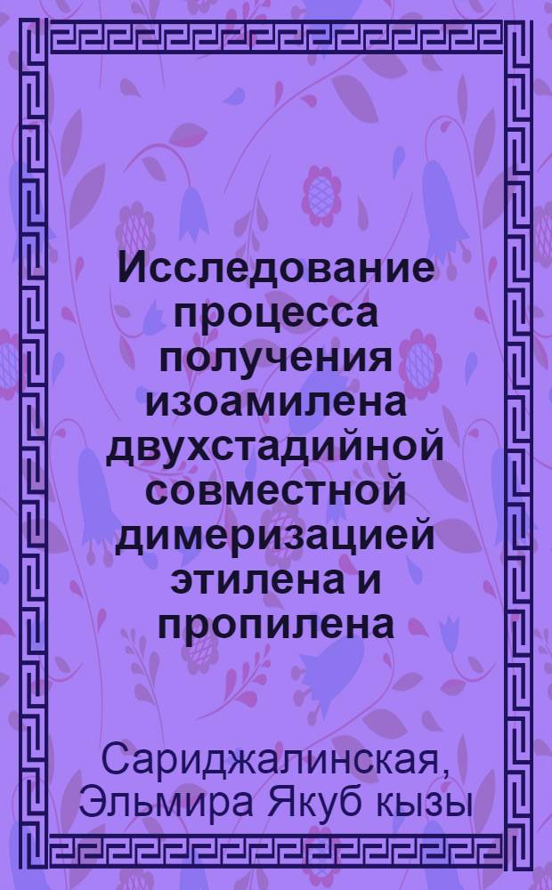 Исследование процесса получения изоамилена двухстадийной совместной димеризацией этилена и пропилена : Автореф. дис. на соиск. учен. степени канд. хим. наук : (02.00.13)