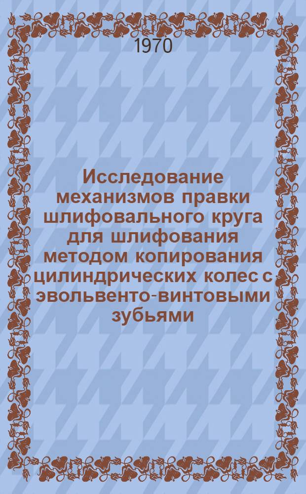 Исследование механизмов правки шлифовального круга для шлифования методом копирования цилиндрических колес с эвольвенто-винтовыми зубьями : Автореф. дис. на соискание учен. степени канд. техн. наук : (169)