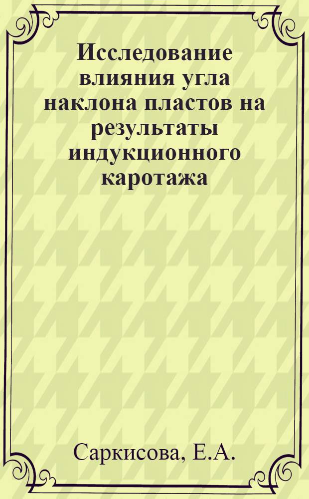 Исследование влияния угла наклона пластов на результаты индукционного каротажа : Автореф. дис., представл. на соискание учен. степени канд. геол.-минерал. наук