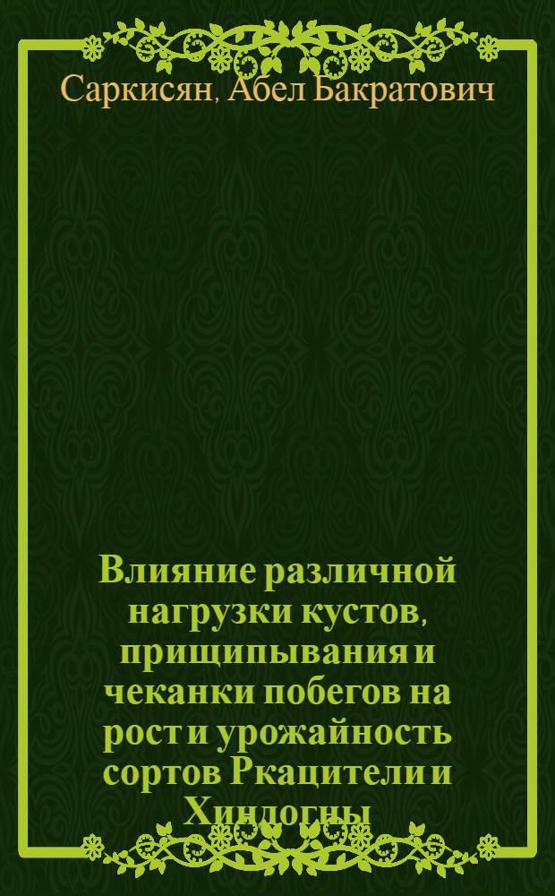 Влияние различной нагрузки кустов, прищипывания и чеканки побегов на рост и урожайность сортов Ркацители и Хиндогны : Автореф. дис. на соиск. учен. степени канд. с.-х. наук : (06.01.08)
