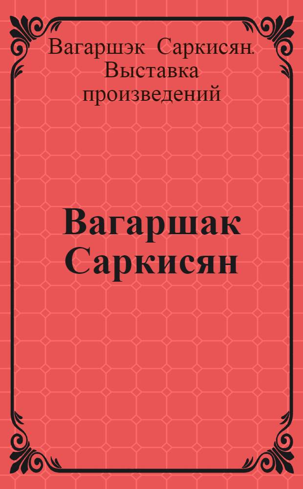 Вагаршак Саркисян : Каталог выставки