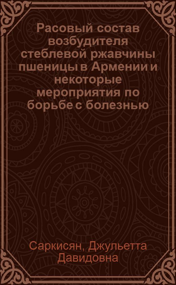 Расовый состав возбудителя стеблевой ржавчины пшеницы в Армении и некоторые мероприятия по борьбе с болезнью : Автореф. дис. на соиск. учен. степени канд. биол. наук