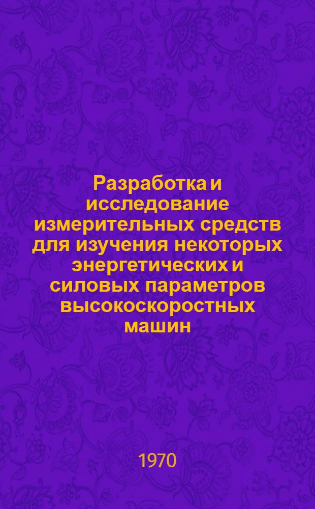 Разработка и исследование измерительных средств для изучения некоторых энергетических и силовых параметров высокоскоростных машин : Автореф. дис. на соискание учен. степени канд. техн. наук : (05.250)