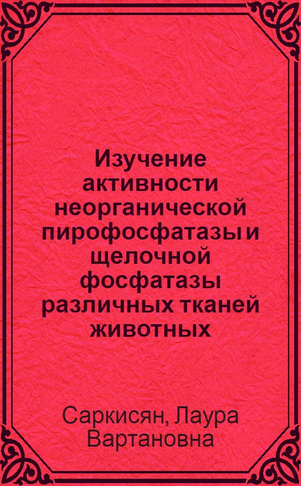 Изучение активности неорганической пирофосфатазы и щелочной фосфатазы различных тканей животных : Автореф. дис. на соиск. учен. степени канд. биол. наук : (093)