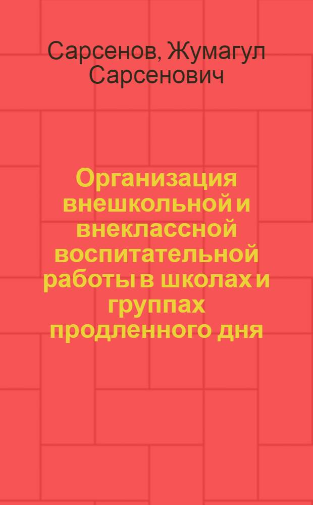 Организация внешкольной и внеклассной воспитательной работы в школах и группах продленного дня : (На материалах школ Юж. Казахстана) : Автореф. дис. на соиск. учен. степени канд. пед. наук : (13.00.01)