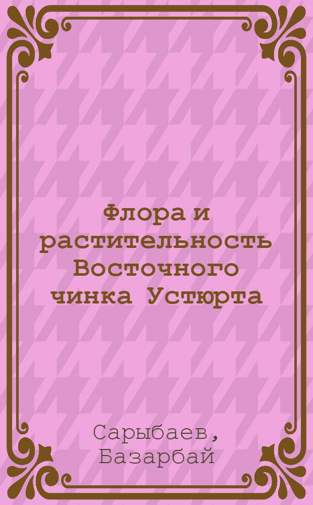 Флора и растительность Восточного чинка Устюрта : Автореф. дис. на соиск. учен. степени канд. биол. наук : (03.00.05)