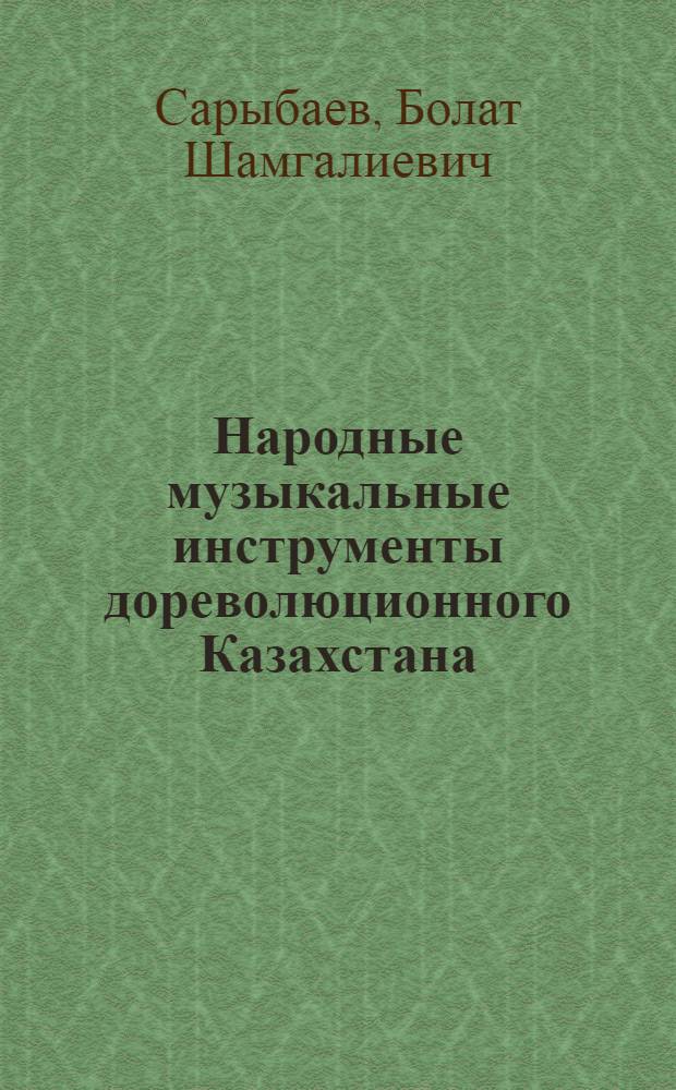 Народные музыкальные инструменты дореволюционного Казахстана : Автореф. дис. на соискание учен. степени канд. искусствоведения : (821)