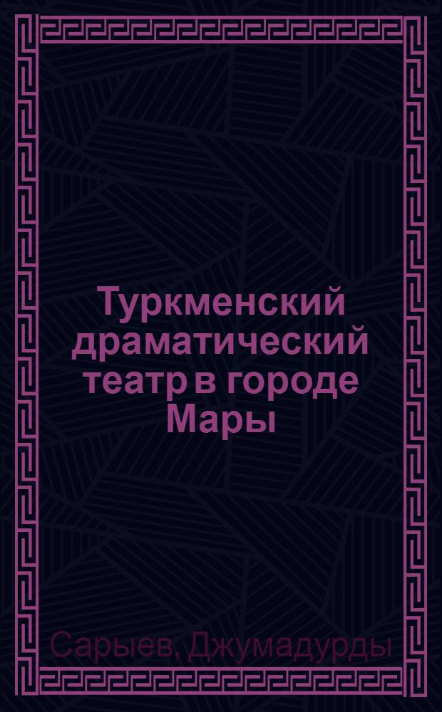 Туркменский драматический театр в городе Мары : (Очерк истории - 1938-1967) : Автореф. дис. на соискание учен. степени канд. искусствоведения