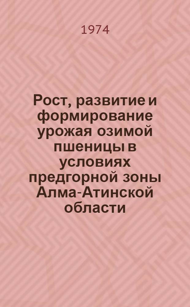 Рост, развитие и формирование урожая озимой пшеницы в условиях предгорной зоны Алма-Атинской области : Автореф. дис. на соиск. учен. степени канд. с.-х. наук : (06.01.09)