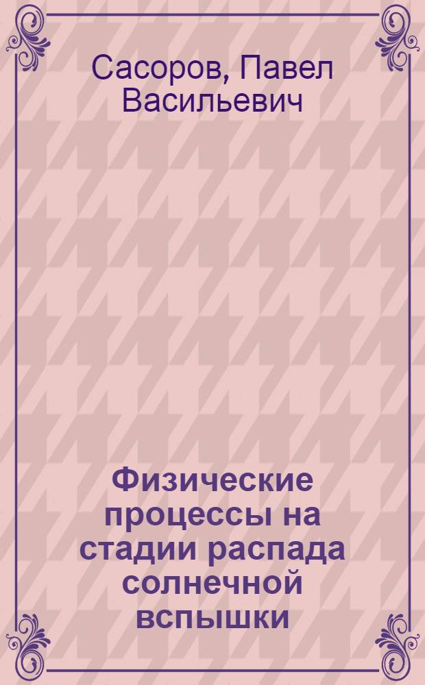 Физические процессы на стадии распада солнечной вспышки : Автореф. дис. на соиск. учен. степени канд. физ.-мат. наук : (01.04.02)