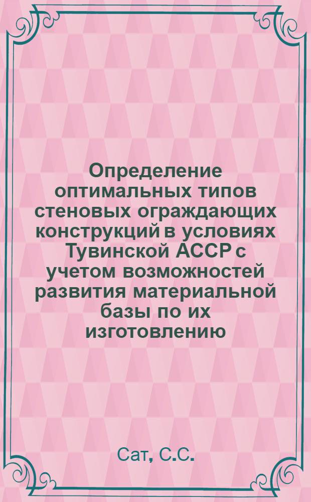 Определение оптимальных типов стеновых ограждающих конструкций в условиях Тувинской АССР с учетом возможностей развития материальной базы по их изготовлению : Автореф. дис. на соиск. учен. степени канд. техн. наук