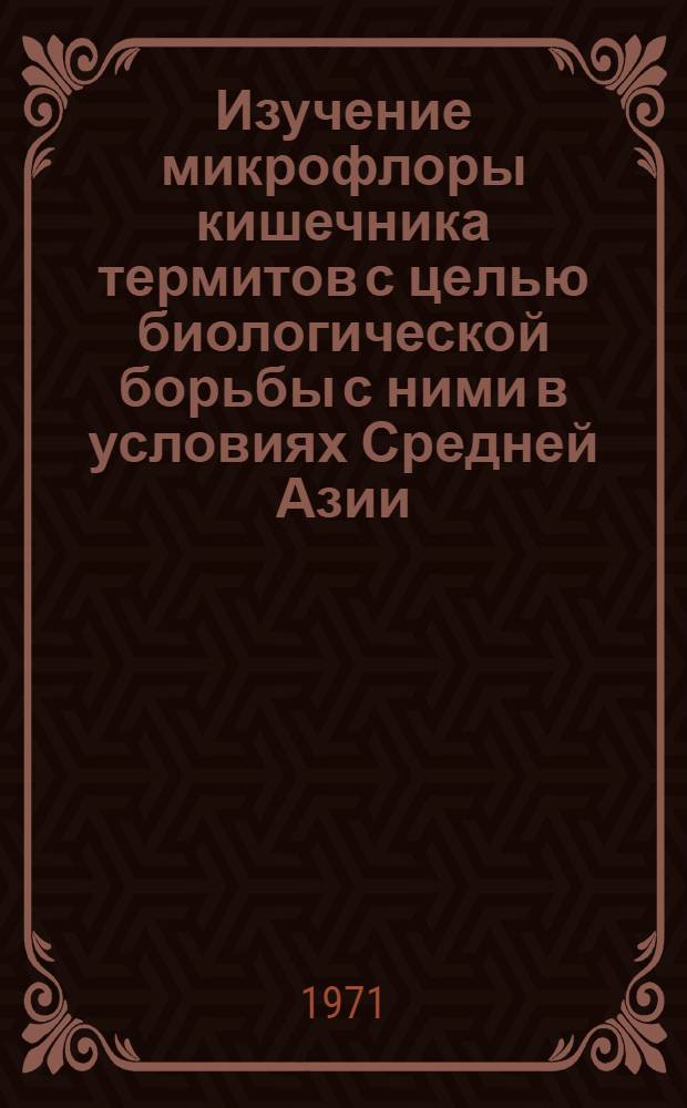 Изучение микрофлоры кишечника термитов с целью биологической борьбы с ними в условиях Средней Азии : Автореф. дис. на соискание учен. степени канд. биол. наук