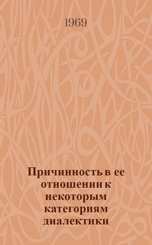 Причинность в ее отношении к некоторым категориям диалектики : Автореф. дис. на соискание учен. степени канд. филос. наук : (09.620)
