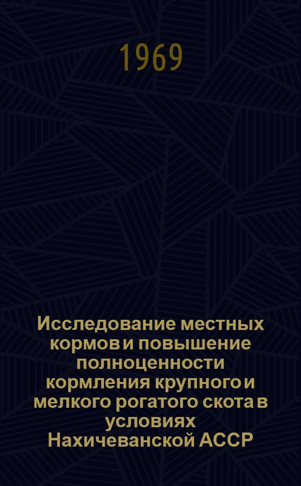 Исследование местных кормов и повышение полноценности кормления крупного и мелкого рогатого скота в условиях Нахичеванской АССР : Автореф. дис., представл. на соиск. учен. степени д-ра с.-х. наук