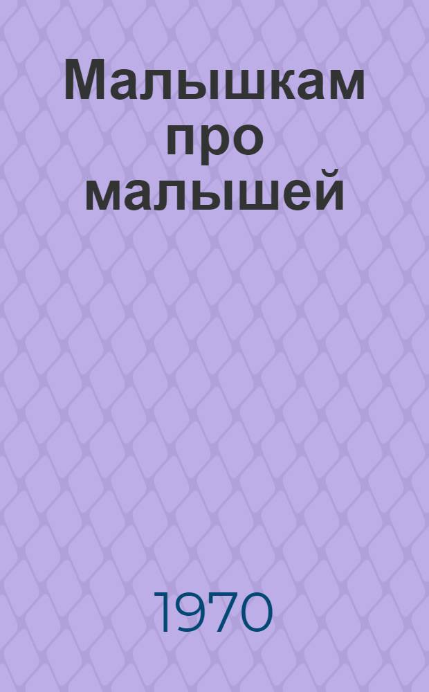 Малышкам про малышей : Стихи для мл. возраста : Книжка-картинка