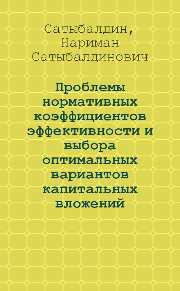 Проблемы нормативных коэффициентов эффективности и выбора оптимальных вариантов капитальных вложений : Автореф. дис. на соиск. учен. степени д-ра экон. наук : (08.00.08)