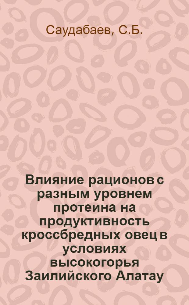 Влияние рационов с разным уровнем протеина на продуктивность кроссбредных овец в условиях высокогорья Заилийского Алатау : Автореф. дис. на соискание учен. степени канд. с.-х. наук : (551)