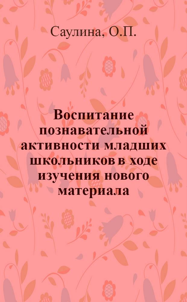 Воспитание познавательной активности младших школьников в ходе изучения нового материала : Автореф. дис. на соиск. учен. степени канд. пед. наук