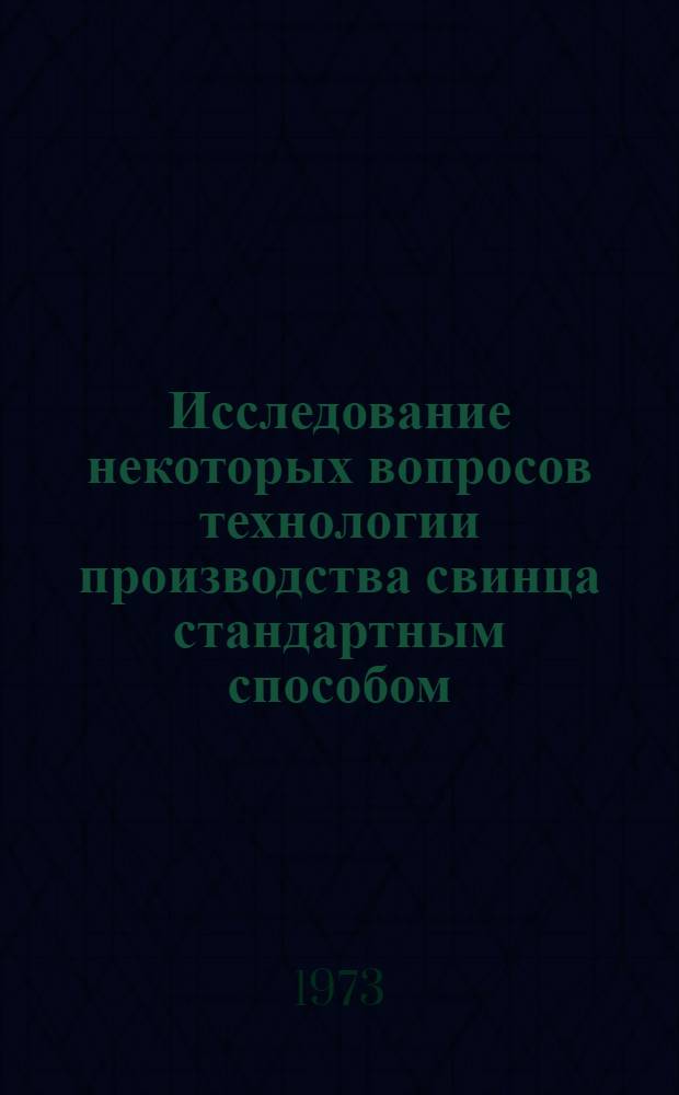 Исследование некоторых вопросов технологии производства свинца стандартным способом : Автореф. дис. на соиск. учен. степени канд. техн. наук : (05.16.03)