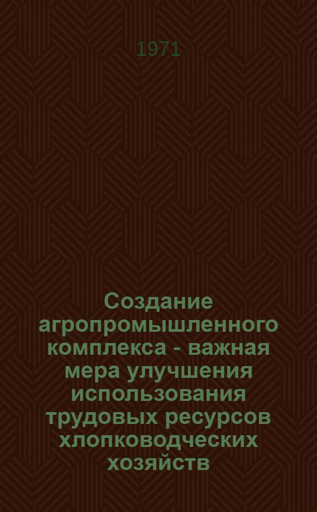 Создание агропромышленного комплекса - важная мера улучшения использования трудовых ресурсов хлопководческих хозяйств