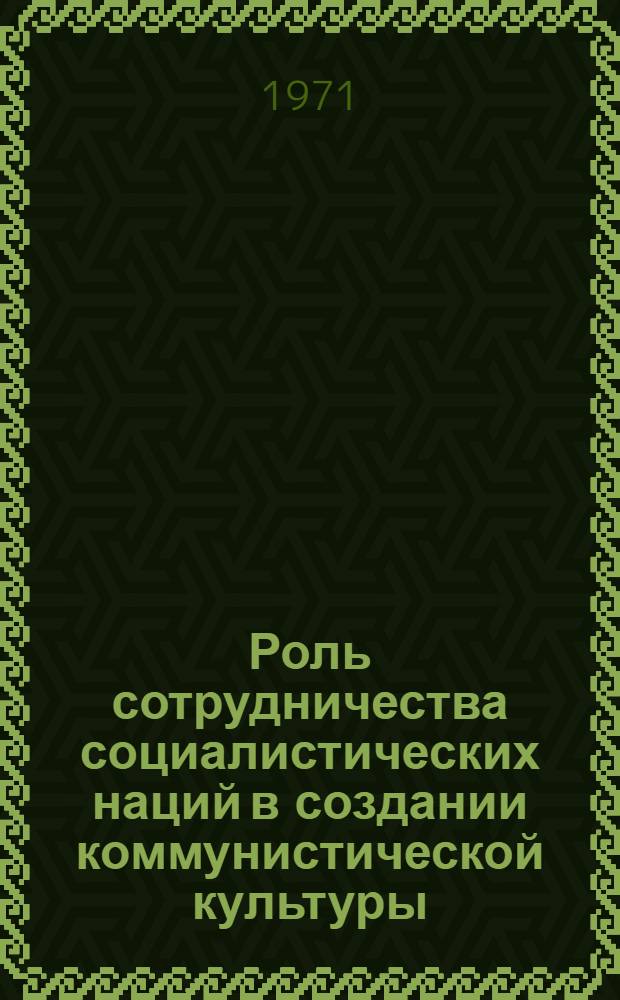 Роль сотрудничества социалистических наций в создании коммунистической культуры : Автореф. дис. на соискание учен. степени канд. филос. наук : (621)