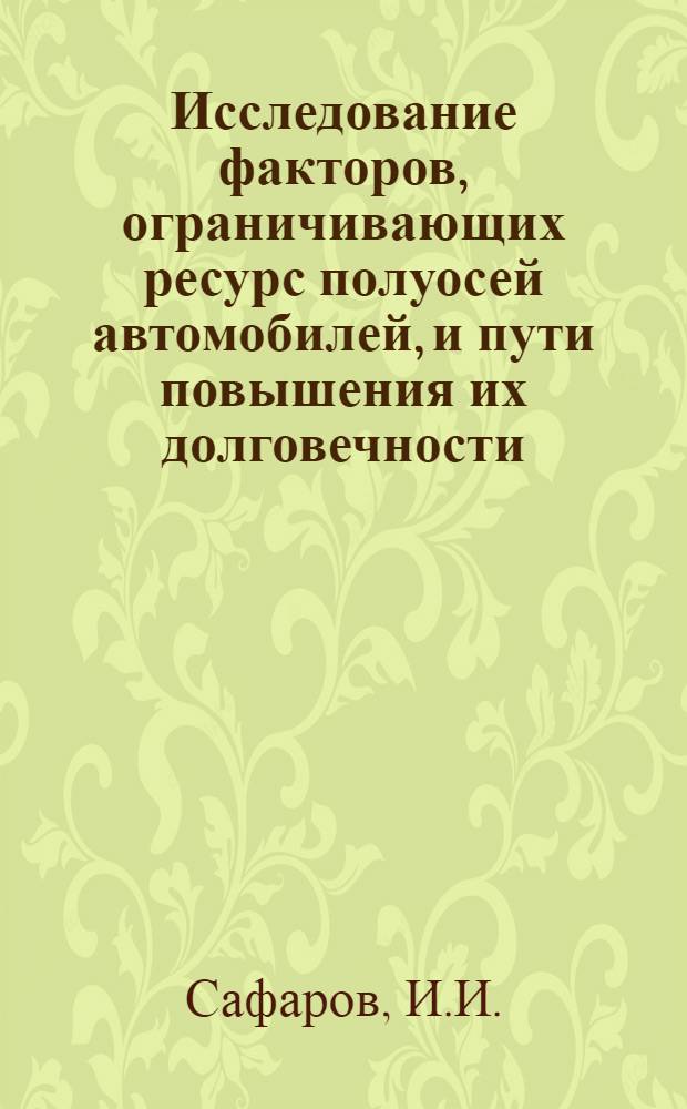 Исследование факторов, ограничивающих ресурс полуосей автомобилей, и пути повышения их долговечности : Автореф. дис. на соискание учен. степени канд. техн. наук : (412)