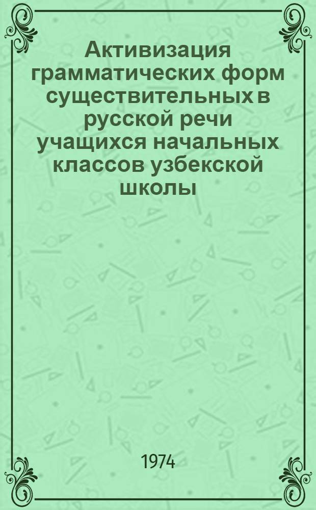 Активизация грамматических форм существительных в русской речи учащихся начальных классов узбекской школы : Автореф. дис. на соиск. учен. степени канд. пед. наук : (13.00.02)