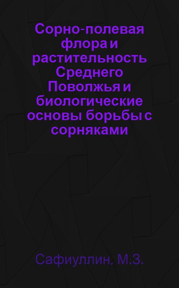 Сорно-полевая флора и растительность Среднего Поволжья и биологические основы борьбы с сорняками : Автореф. дис. на соискание учен. степени д-ра биол. наук : (094)