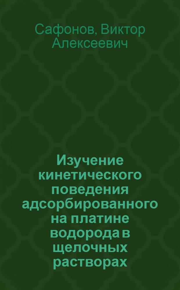 Изучение кинетического поведения адсорбированного на платине водорода в щелочных растворах : Автореф. дис. на соиск. учен. степени канд. хим. наук : (02.00.05)