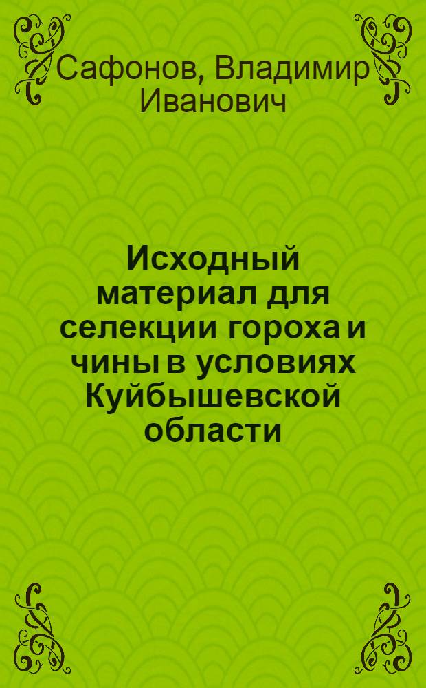 Исходный материал для селекции гороха и чины в условиях Куйбышевской области : Автореф. дис. на соиск. учен. степени канд. с.-х. наук : (06.01.05)